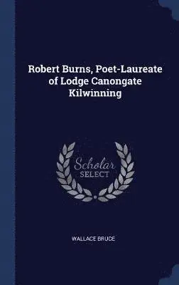 Wallace Bruce - Robert Burns, Poet-Laureate of Lodge Canongate Kilwinning, Inbunden. Tillgänglighet: Lägg i varukorg
