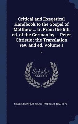 Critical and Exegetical Handbook to the Gospel of Matthew ... tr. From the 6th ed. of the German by ... Peter Christie; the Translation rev. and ed. Volume 1