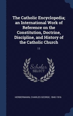 Charles George Herbermann - Catholic Encyclopedia; an International Work of Reference on the Constitution, Doctrine, Discipline, and History of the Catholic Church, Inbunden