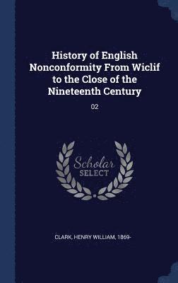 Henry William Clark - History of English Nonconformity From Wiclif to the Close of the Nineteenth Century, Inbunden