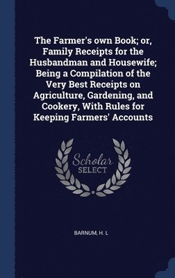 H L Barnum - Farmer's own Book; or, Family Receipts for the Husbandman and Housewife; Being a Compilation of the Very Best Receipts on Agriculture, Gardening, and Cookery, With Rules for Keeping Farmers' Accounts, Inbunden. Tillgänglighet: Lägg i varukorg