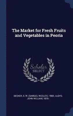 S W 1900- Decker, John William Lloyd - Market for Fresh Fruits and Vegetables in Peoria, Inbunden. Tillgänglighet: Lägg i varukorg