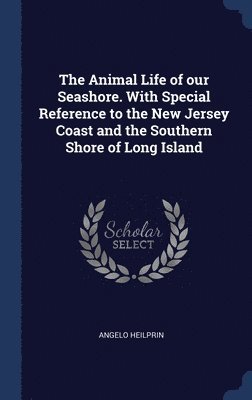 Animal Life of our Seashore. With Special Reference to the New Jersey Coast and the Southern Shore of Long Island