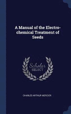 Charles Arthur Mercier - Manual of the Electro-chemical Treatment of Seeds, Inbunden