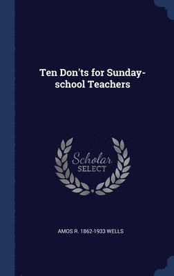 Amos R 1862-1933 Wells - Ten Don'ts for Sunday-school Teachers, Inbunden. Tillgänglighet: Lägg i varukorg