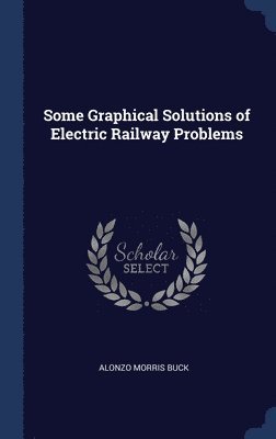 Alonzo Morris Buck - Some Graphical Solutions of Electric Railway Problems, Inbunden. Tillgänglighet: Lägg i varukorg
