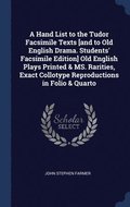 A Hand List to the Tudor Facsimile Texts [and to Old English Drama. Students' Facsimile Edition] Old English Plays Printed &; MS. Rarities, Exact Collotype Reproductions in Folio &; Quarto