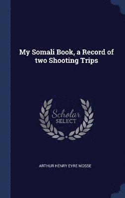 Arthur Henry Eyre Mosse - My Somali Book, a Record of two Shooting Trips, Inbunden