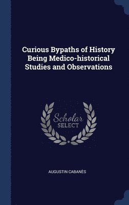 Augustin Cabanès - Curious Bypaths of History Being Medico-historical Studies and Observations, Inbunden. Tillgänglighet: Lägg i varukorg