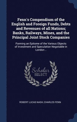 Robert Lucas Nash, Charles Fenn - Fenn's Compendium of the English and Foreign Funds, Debts and Revenues of all Nations; Banks, Railways, Mines, and the Principal Joint Stock Companies, Inbunden. Tillgänglighet: Lägg i varukorg