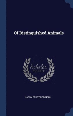 Harry Perry Robinson - Of Distinguished Animals, Inbunden