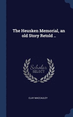 Clay Maccauley - Heusken Memorial, an old Story Retold .., Inbunden