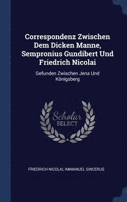 Correspondenz Zwischen Dem Dicken Manne, Sempronius Gundibert Und Friedrich Nicolai