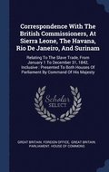 Correspondence With The British Commissioners, At Sierra Leone, The Havana, Rio De Janeiro, And Surinam