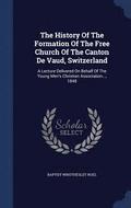 The History Of The Formation Of The Free Church Of The Canton De Vaud, Switzerland