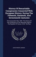 History Of Remarkable Conspiracies Connected With European History, During The Fifteenth, Sixteenth, And Seventeenth Centuries