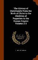 History of Christianity From the Birth of Christ to the Abolition of Paganism in the Roman Empire Volume 2-3