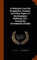 Arthur Wellesley Wellington - Selection From the Despatches, Treaties, and Other Papers of the Marquess Wellesley, K.G., During His Government of India, Inbunden
