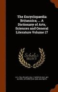The Encyclopaedia Britannica; ... a Dictionary of Arts, Sciences and General Literature Volume 17