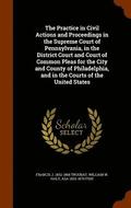 The Practice in Civil Actions and Proceedings in the Supreme Court of Pennsylvania, in the District Court and Court of Common Pleas for the City and County of Philadelphia, and in the Courts of the