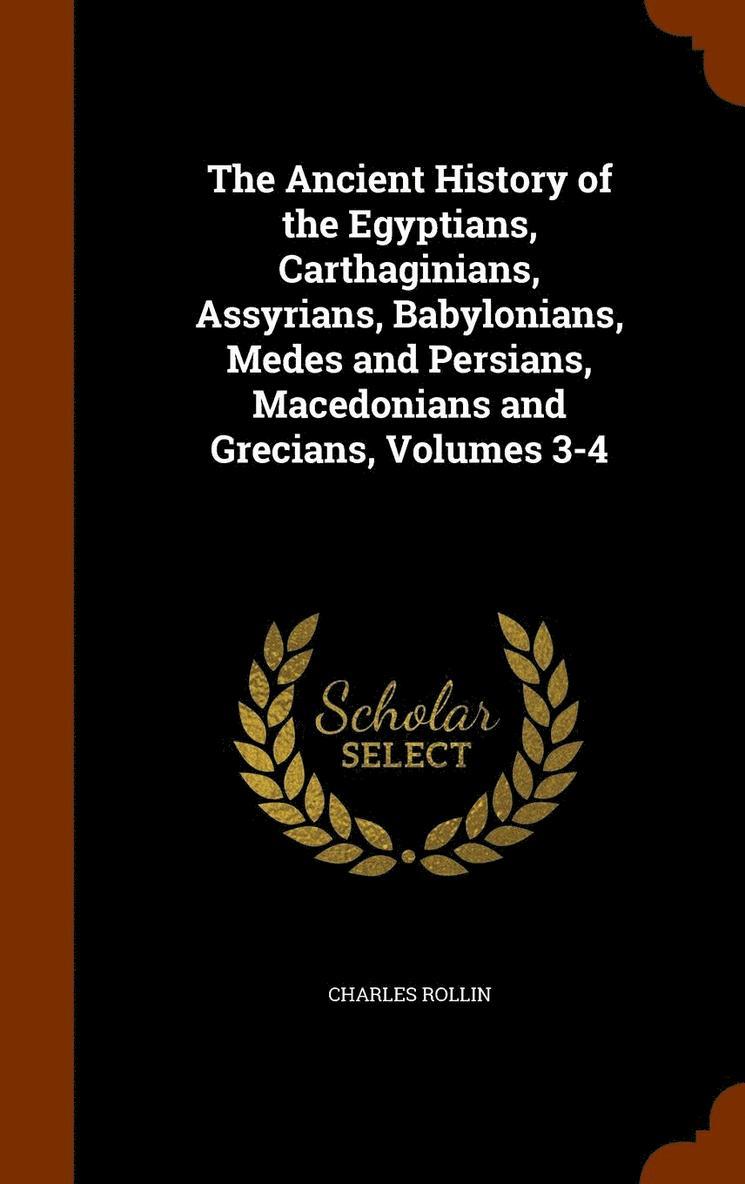 Ancient History of the Egyptians, Carthaginians, Assyrians, Babylonians, Medes and Persians, Macedonians and Grecians, Volumes 3-4