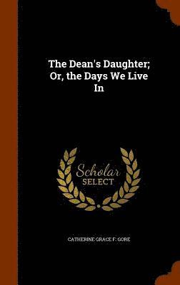 Dean's Daughter; Or, the Days We Live In