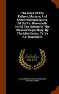 The Lives Of The Fathers, Martyrs, And Other Principal Saints. Ed. By F.c. Husenbeth. [with] The History Of The Blessed Virgin Mary, By The Abb Orsini, Tr. By F.c. Husenbeth