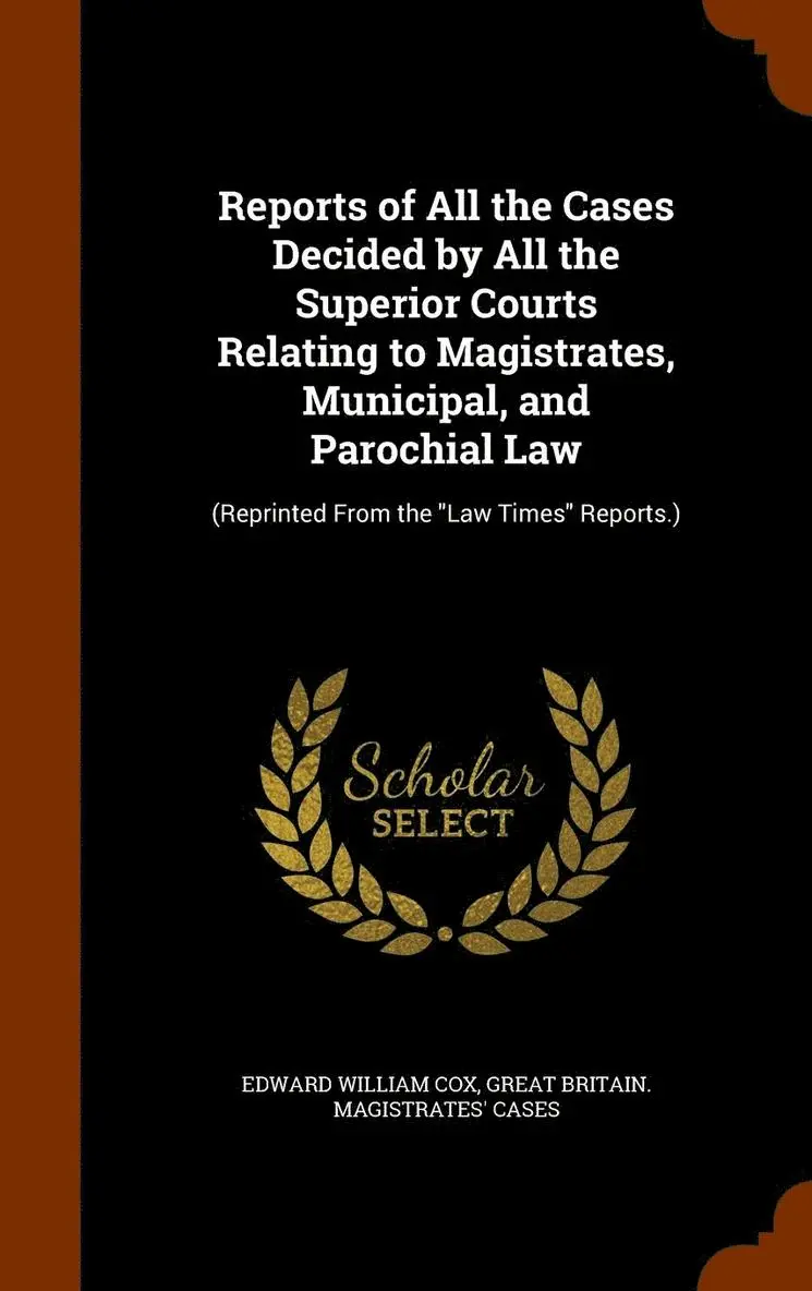 Edward William Cox, Great Britain Magistrates' Cases - Reports of All the Cases Decided by All the Superior Courts Relating to Magistrates, Municipal, and Parochial Law, Inbunden. Tillgänglighet: Lägg i varukorg