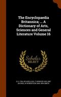 The Encyclopaedia Britannica; ... a Dictionary of Arts, Sciences and General Literature Volume 16