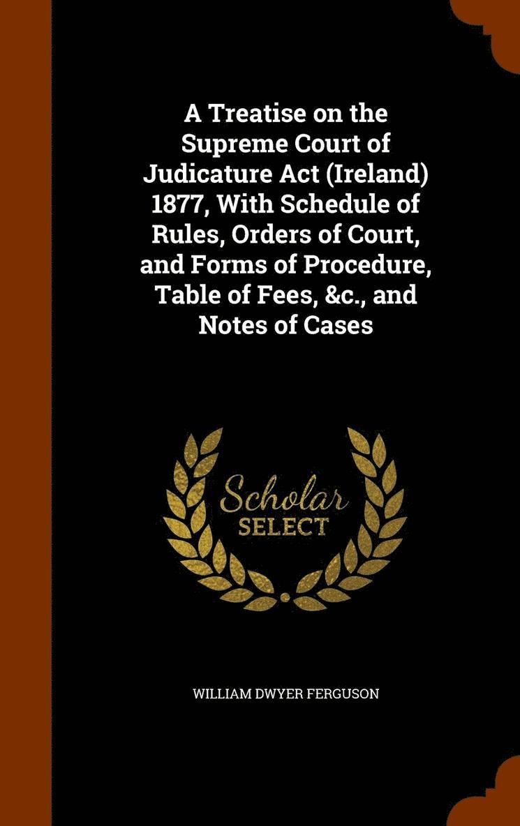 William Dwyer Ferguson - Treatise on the Supreme Court of Judicature Act (Ireland) 1877, With Schedule of Rules, Orders of Court, and Forms of Procedure, Table of Fees, &c., and Notes of Cases, Inbunden. Tillgänglighet: Lägg i varukorg
