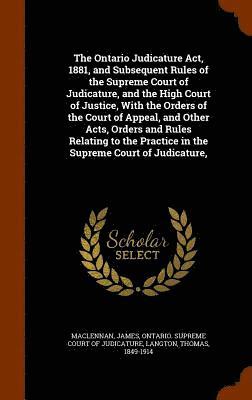 James MacLennan, Thomas Langton, Ontario Supreme Court of Judicature - Ontario Judicature Act, 1881, and Subsequent Rules of the Supreme Court of Judicature, and the High Court of Justice, With the Orders of the Court of Appeal, and Other Acts, Orders and Rules Relating to the Practice in the Supreme Court of Judicature,, Inbunden