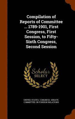 Compilation of Reports of Committee ... 1789-1901, First Congress, First Session, to Fifty-Sixth Congress, Second Session, Inbunden