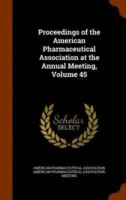 American Pharmaceutical Association, American Pharmaceutical Association Mee - Proceedings of the American Pharmaceutical Association at the Annual Meeting, Volume 45, Inbunden. Tillgänglighet: Lägg i varukorg