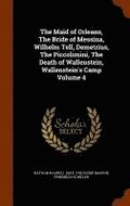 The Maid of Orleans, The Bride of Messina, Wilhelm Tell, Demetrius, The Piccolimini, The Death of Wallenstein, Wallenstein's Camp Volume 4