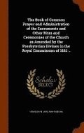 The Book of Common Prayer and Administration of the Sacraments and Other Rites and Ceremonies of the Church as Amended by the Presbyterian Divines in the Royal Commission of 1661 ..