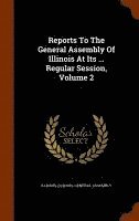 Reports To The General Assembly Of Illinois At Its ... Regular Session, Volume 2
