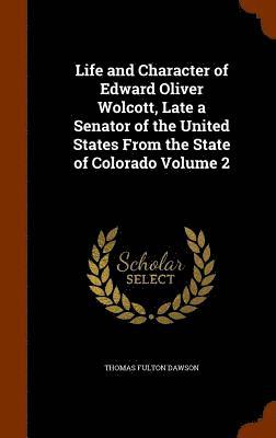 Thomas Fulton Dawson - Life and Character of Edward Oliver Wolcott, Late a Senator of the United States From the State of Colorado Volume 2, Inbunden