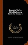 Dramatic Works. Edited by Ludwig Lewisohn Volume 1