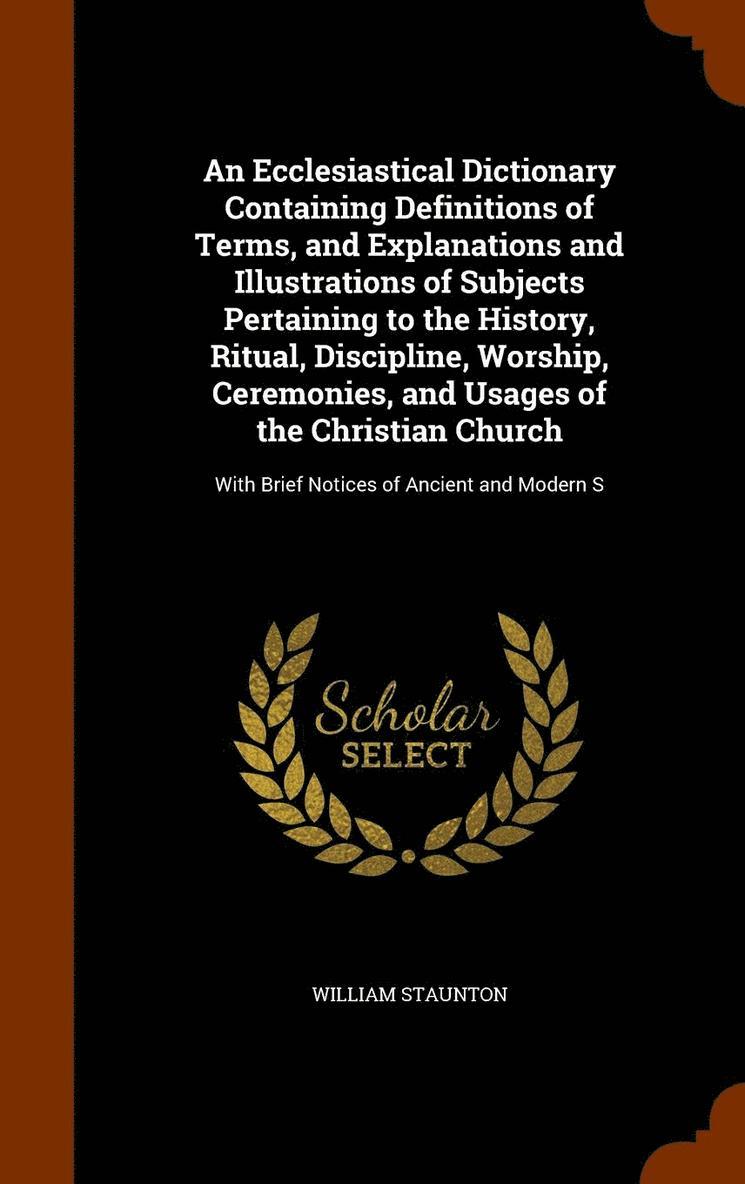 William Staunton - Ecclesiastical Dictionary Containing Definitions of Terms, and Explanations and Illustrations of Subjects Pertaining to the History, Ritual, Discipline, Worship, Ceremonies, and Usages of the Christian Church, Inbunden