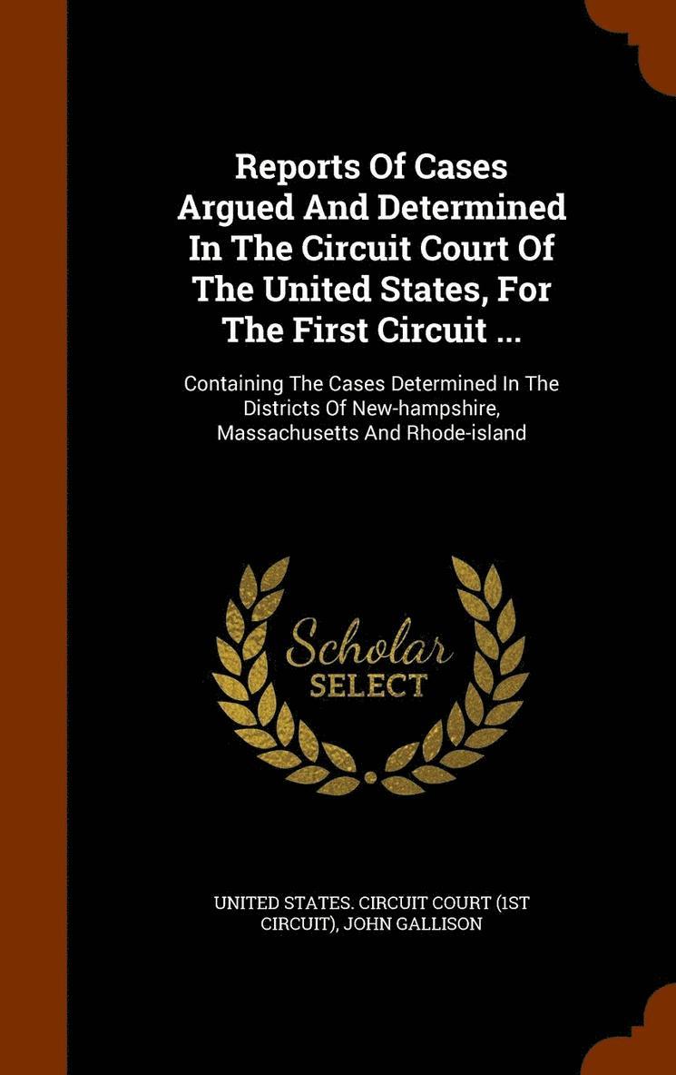Reports Of Cases Argued And Determined In The Circuit Court Of The United States, For The First Circuit ...