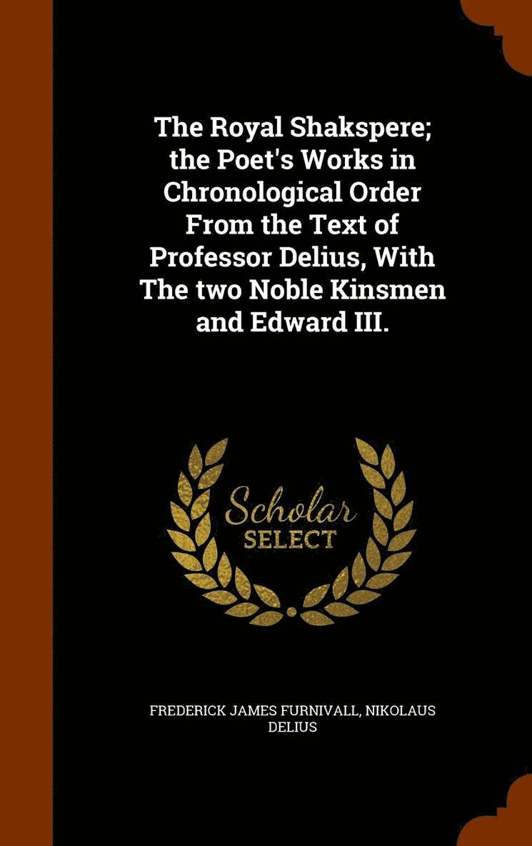 Royal Shakspere; the Poet's Works in Chronological Order From the Text of Professor Delius, With The two Noble Kinsmen and Edward III.