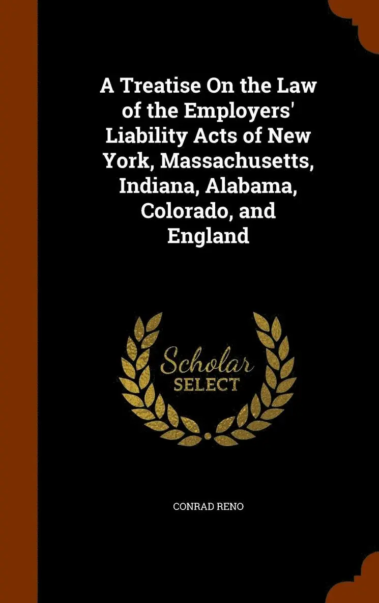 Conrad Reno - Treatise On the Law of the Employers' Liability Acts of New York, Massachusetts, Indiana, Alabama, Colorado, and England, Inbunden. Tillgänglighet: Lägg i varukorg