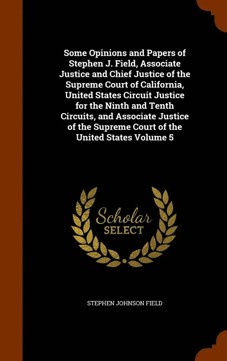 Stephen Johnson Field - Some Opinions and Papers of Stephen J. Field, Associate Justice and Chief Justice of the Supreme Court of California, United States Circuit Justice for the Ninth and Tenth Circuits, and Associate Justice of the Supreme Court of the United States Volume 5, Inbunden. Tillgänglighet: Lägg i varukorg