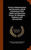 Factory Administration and Accounts; a Book of Reference With Tables and Specimen Forms, for Managers, Engineers and Accountants