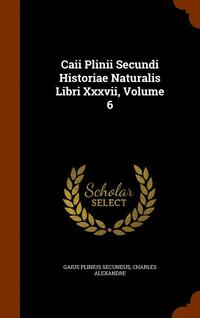 Caii Plinii Secundi Historiae Naturalis Libri XXXVII, Volume 6