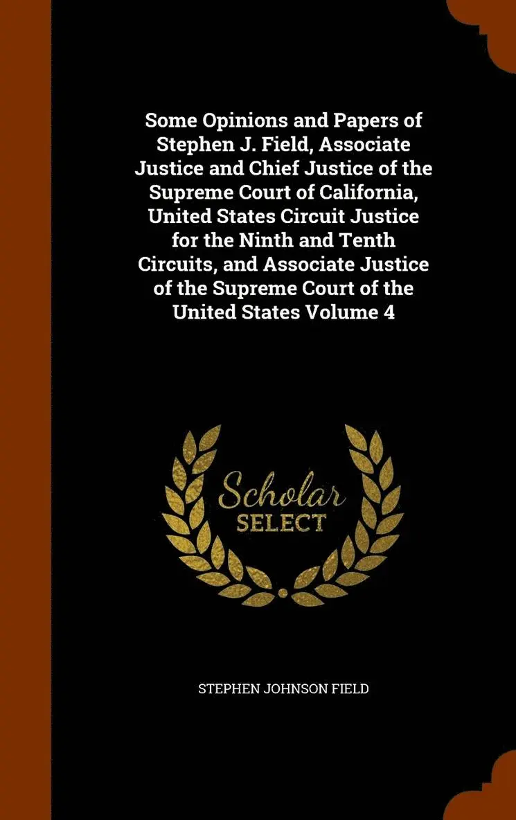 Stephen Johnson Field - Some Opinions and Papers of Stephen J. Field, Associate Justice and Chief Justice of the Supreme Court of California, United States Circuit Justice for the Ninth and Tenth Circuits, and Associate Justice of the Supreme Court of the United States Volume 4, Inbunden. Tillgänglighet: Lägg i varukorg