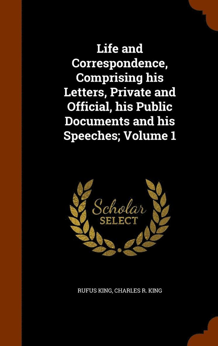 Rufus King, Charles R King - Life and Correspondence, Comprising his Letters, Private and Official, his Public Documents and his Speeches; Volume 1, Inbunden