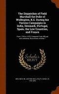 Dispatches of Field Marshall the Duke of Wellington, K.G. During his Various Campaigns in India, Denmark, Portugal, Spain, the Low Countries, and France