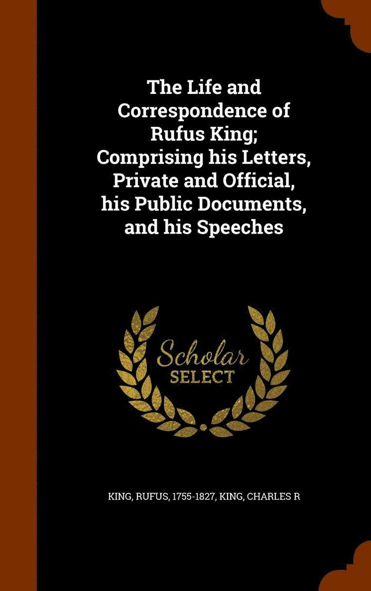 Rufus King, Charles R King - Life and Correspondence of Rufus King; Comprising his Letters, Private and Official, his Public Documents, and his Speeches, Inbunden