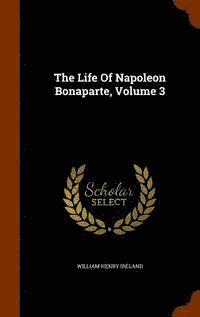 The Life Of Napoleon Bonaparte, Volume 3